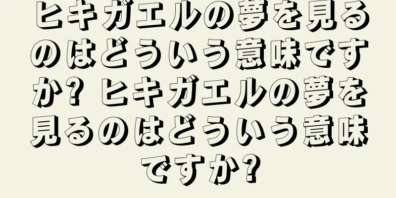 ヒキガエルの夢を見るのはどういう意味ですか? ヒキガエルの夢を見るのはどういう意味ですか?