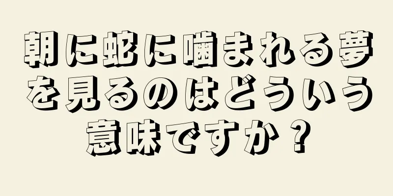 朝に蛇に噛まれる夢を見るのはどういう意味ですか？