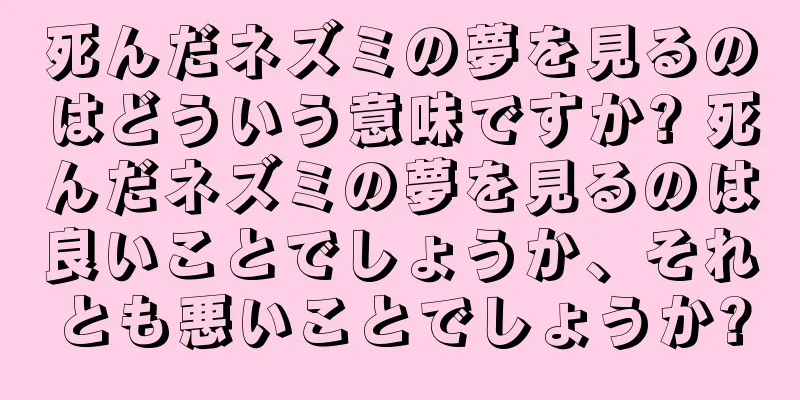 死んだネズミの夢を見るのはどういう意味ですか? 死んだネズミの夢を見るのは良いことでしょうか、それとも悪いことでしょうか?