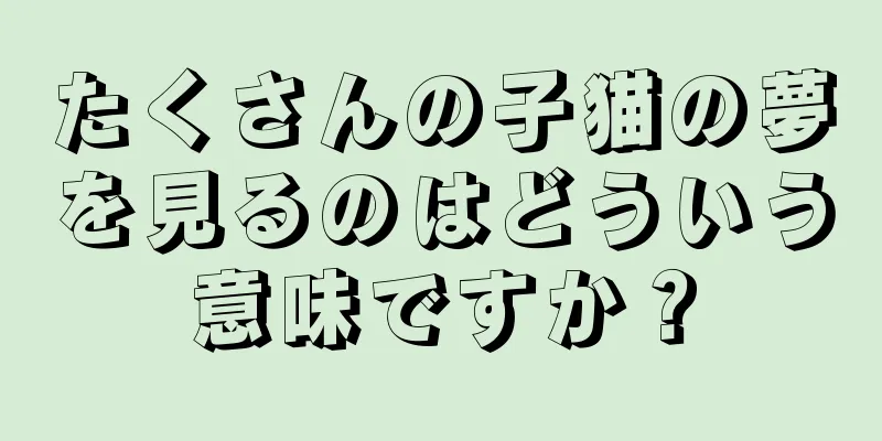 たくさんの子猫の夢を見るのはどういう意味ですか？