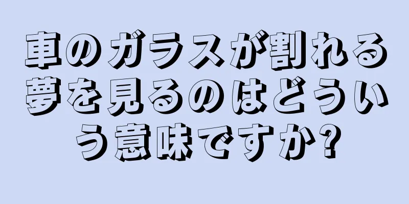 車のガラスが割れる夢を見るのはどういう意味ですか?
