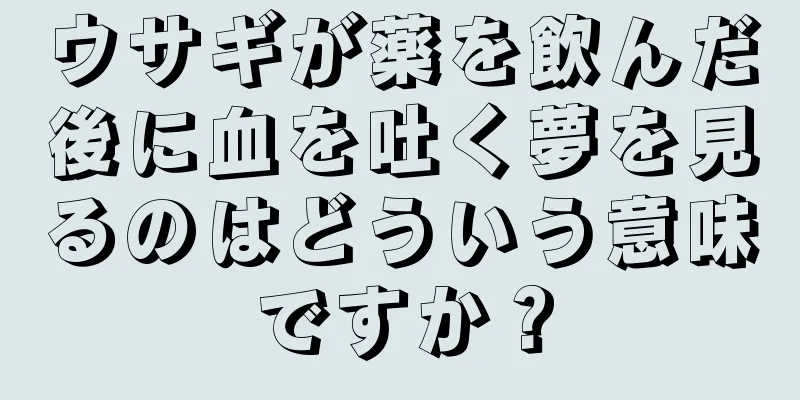 ウサギが薬を飲んだ後に血を吐く夢を見るのはどういう意味ですか？
