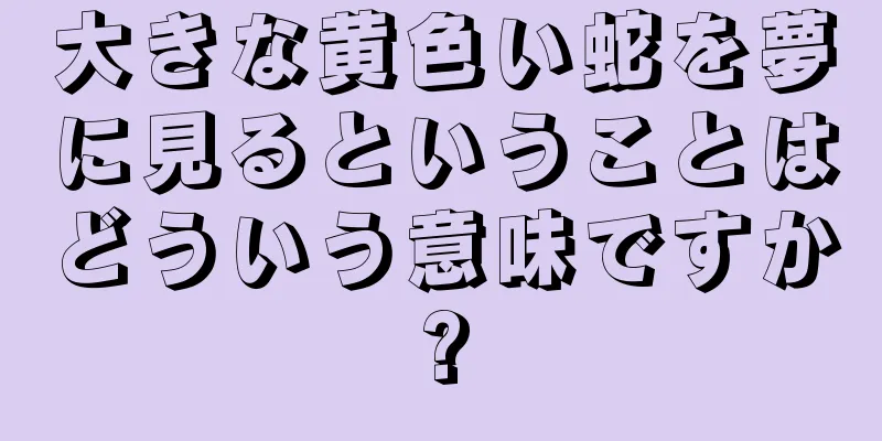 大きな黄色い蛇を夢に見るということはどういう意味ですか?