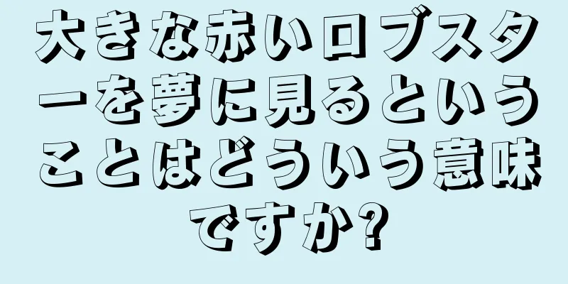 大きな赤いロブスターを夢に見るということはどういう意味ですか?