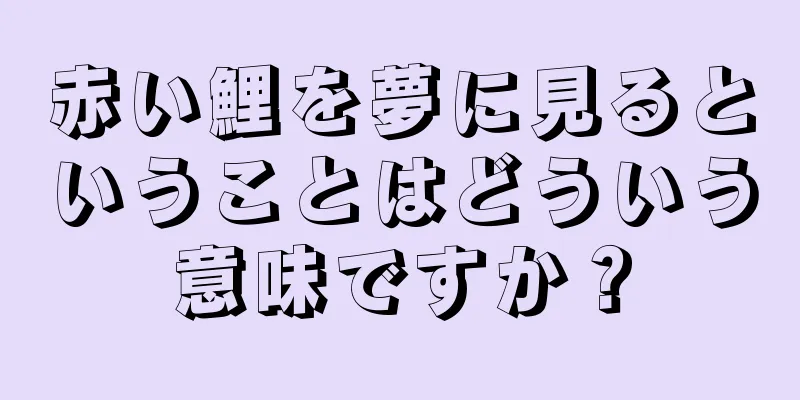 赤い鯉を夢に見るということはどういう意味ですか？