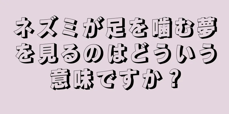 ネズミが足を噛む夢を見るのはどういう意味ですか？