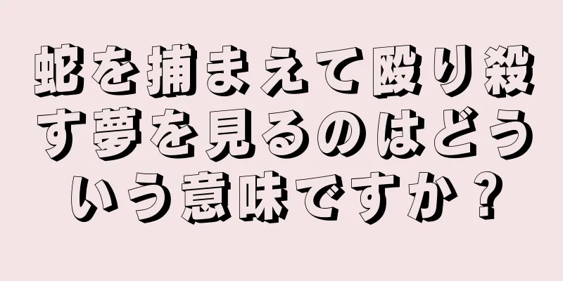 蛇を捕まえて殴り殺す夢を見るのはどういう意味ですか？