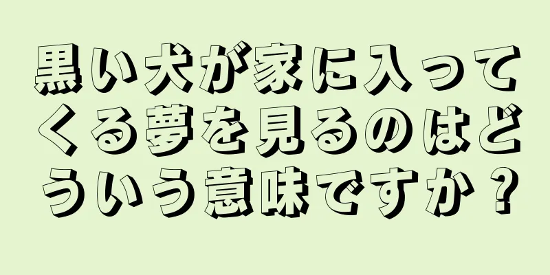 黒い犬が家に入ってくる夢を見るのはどういう意味ですか？
