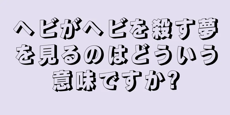 ヘビがヘビを殺す夢を見るのはどういう意味ですか?