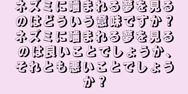 ネズミに噛まれる夢を見るのはどういう意味ですか？ネズミに噛まれる夢を見るのは良いことでしょうか、それとも悪いことでしょうか？