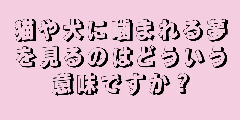 猫や犬に噛まれる夢を見るのはどういう意味ですか？