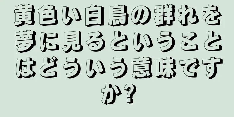 黄色い白鳥の群れを夢に見るということはどういう意味ですか?