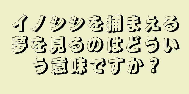 イノシシを捕まえる夢を見るのはどういう意味ですか？