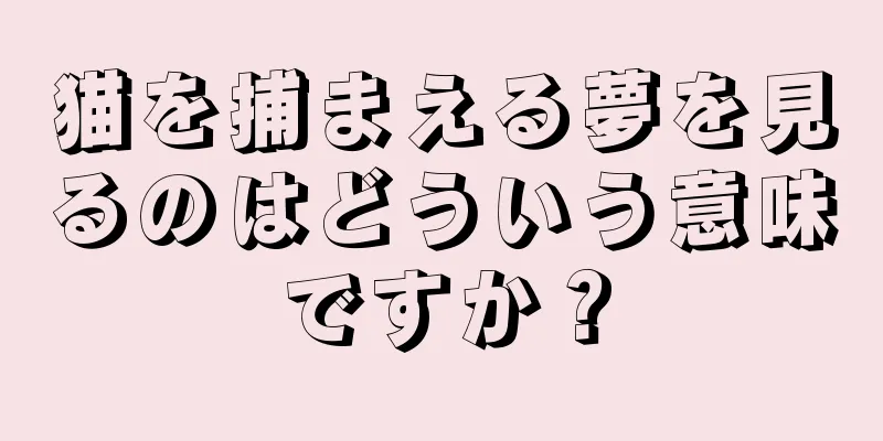 猫を捕まえる夢を見るのはどういう意味ですか？