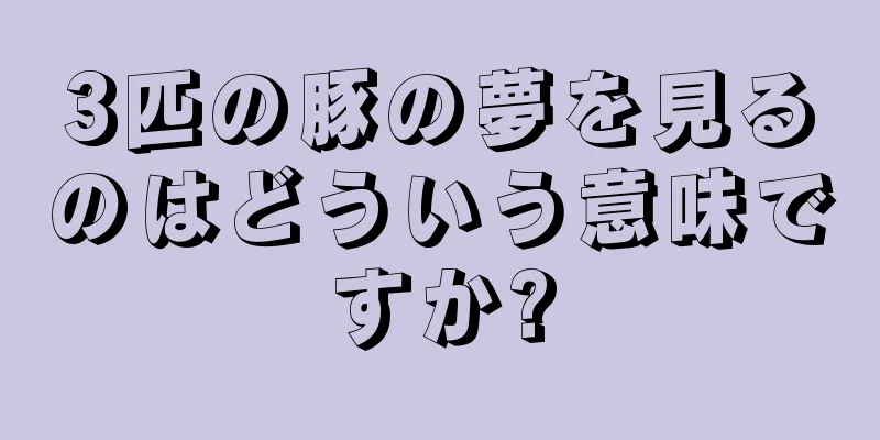 3匹の豚の夢を見るのはどういう意味ですか?