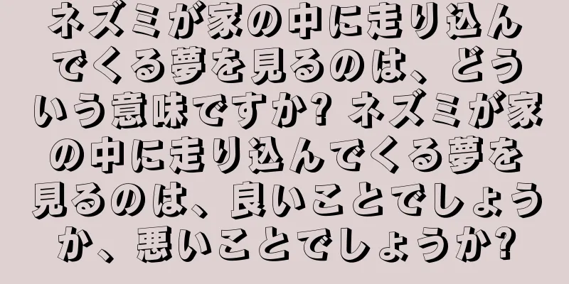 ネズミが家の中に走り込んでくる夢を見るのは、どういう意味ですか? ネズミが家の中に走り込んでくる夢を見るのは、良いことでしょうか、悪いことでしょうか?