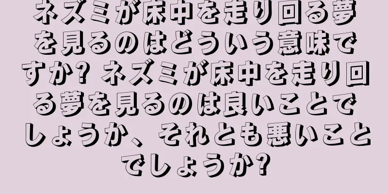 ネズミが床中を走り回る夢を見るのはどういう意味ですか? ネズミが床中を走り回る夢を見るのは良いことでしょうか、それとも悪いことでしょうか?