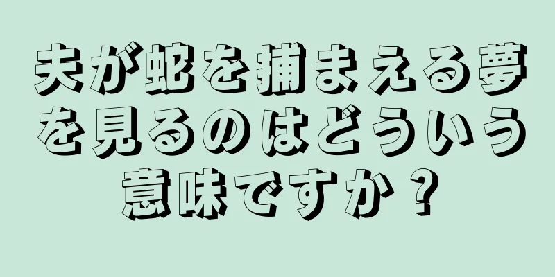 夫が蛇を捕まえる夢を見るのはどういう意味ですか？