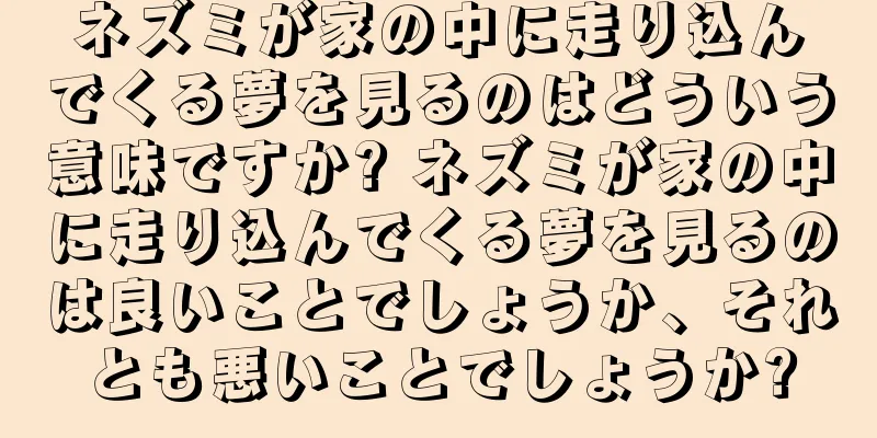 ネズミが家の中に走り込んでくる夢を見るのはどういう意味ですか? ネズミが家の中に走り込んでくる夢を見るのは良いことでしょうか、それとも悪いことでしょうか?