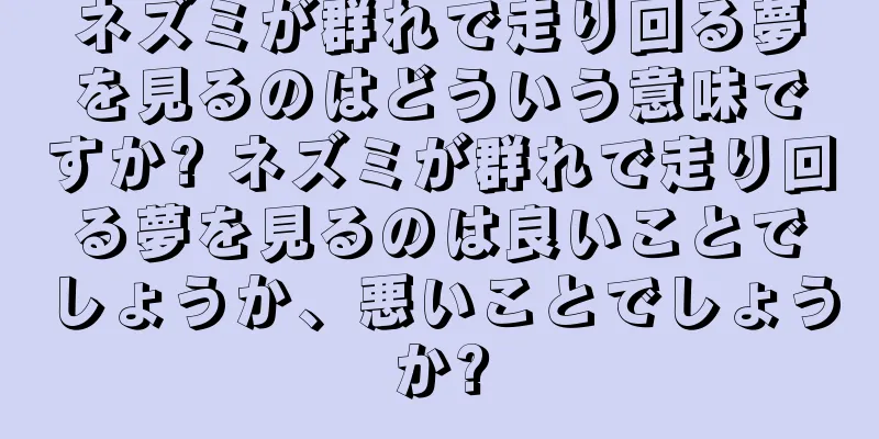 ネズミが群れで走り回る夢を見るのはどういう意味ですか? ネズミが群れで走り回る夢を見るのは良いことでしょうか、悪いことでしょうか?