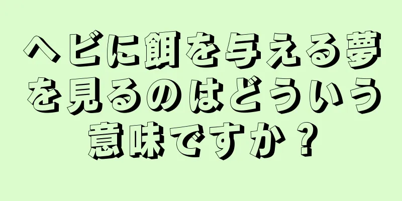 ヘビに餌を与える夢を見るのはどういう意味ですか？