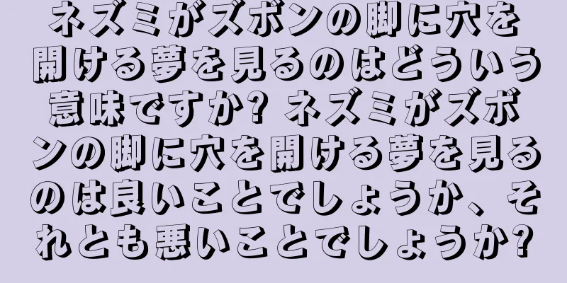 ネズミがズボンの脚に穴を開ける夢を見るのはどういう意味ですか? ネズミがズボンの脚に穴を開ける夢を見るのは良いことでしょうか、それとも悪いことでしょうか?