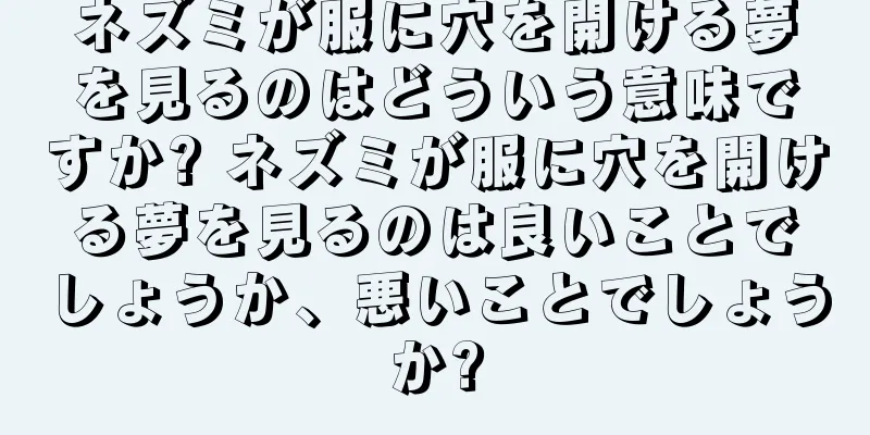 ネズミが服に穴を開ける夢を見るのはどういう意味ですか? ネズミが服に穴を開ける夢を見るのは良いことでしょうか、悪いことでしょうか?