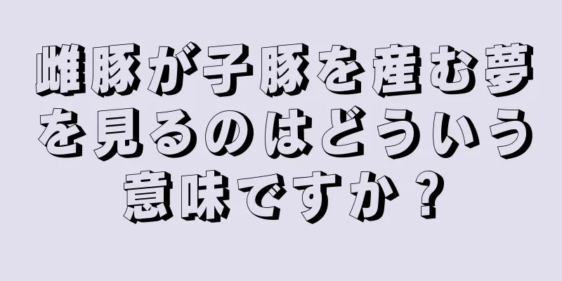 雌豚が子豚を産む夢を見るのはどういう意味ですか？