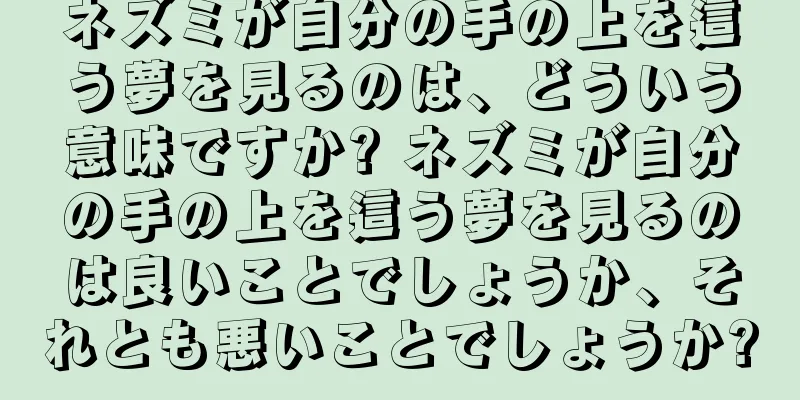 ネズミが自分の手の上を這う夢を見るのは、どういう意味ですか? ネズミが自分の手の上を這う夢を見るのは良いことでしょうか、それとも悪いことでしょうか?