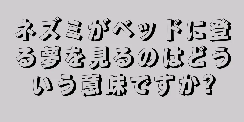 ネズミがベッドに登る夢を見るのはどういう意味ですか?