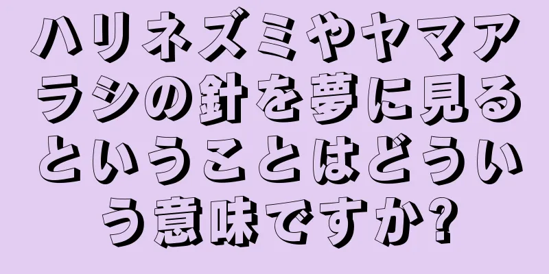 ハリネズミやヤマアラシの針を夢に見るということはどういう意味ですか?