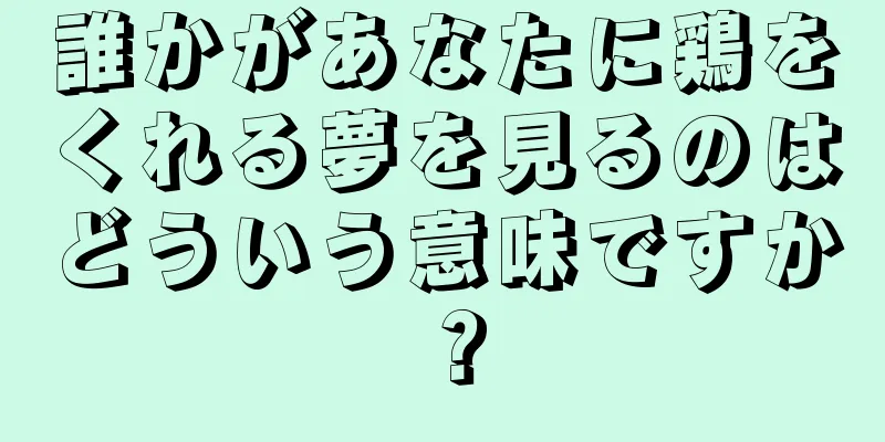 誰かがあなたに鶏をくれる夢を見るのはどういう意味ですか？