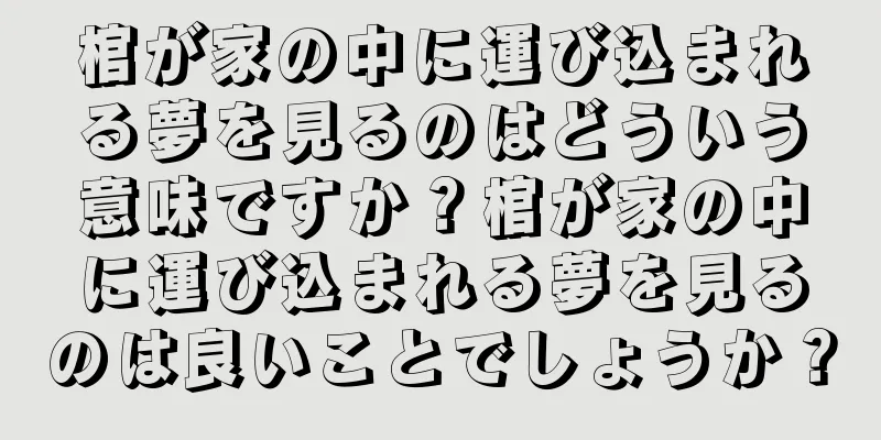 棺が家の中に運び込まれる夢を見るのはどういう意味ですか？棺が家の中に運び込まれる夢を見るのは良いことでしょうか？