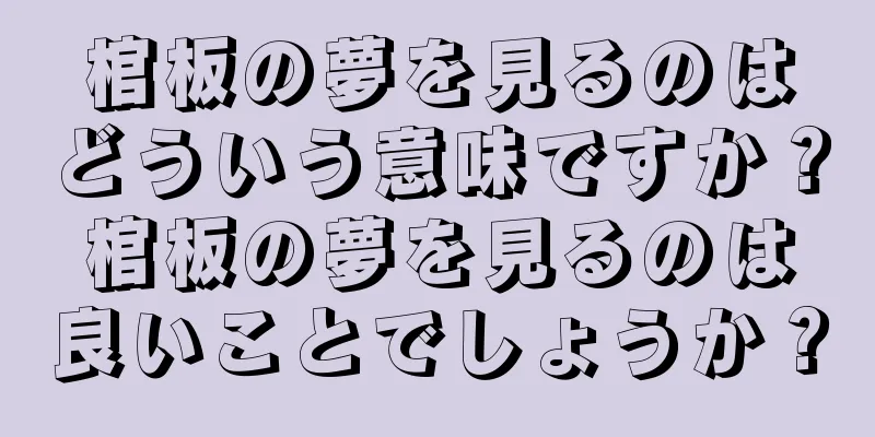 棺板の夢を見るのはどういう意味ですか？棺板の夢を見るのは良いことでしょうか？
