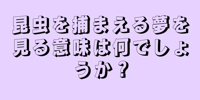 昆虫を捕まえる夢を見る意味は何でしょうか？