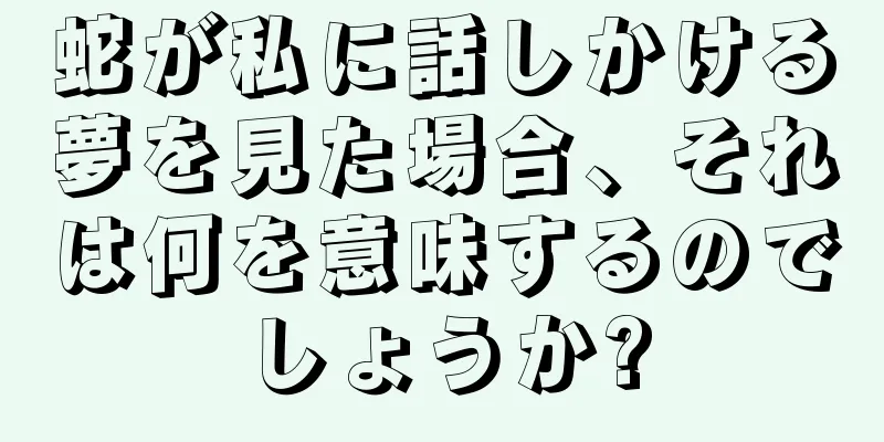 蛇が私に話しかける夢を見た場合、それは何を意味するのでしょうか?