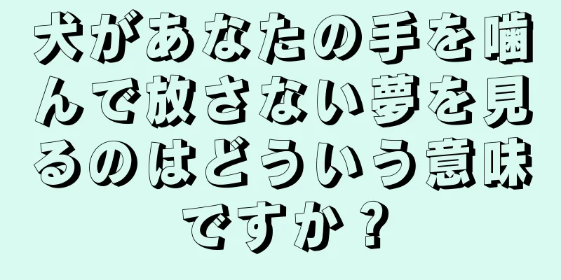 犬があなたの手を噛んで放さない夢を見るのはどういう意味ですか？