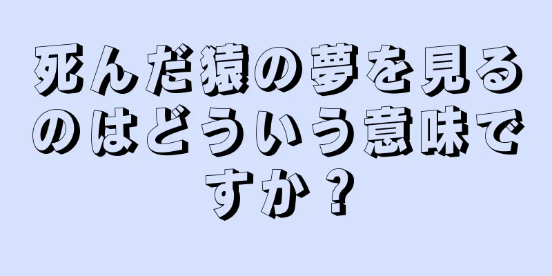 死んだ猿の夢を見るのはどういう意味ですか？