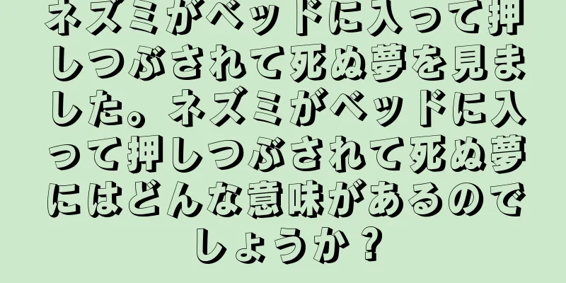 ネズミがベッドに入って押しつぶされて死ぬ夢を見ました。ネズミがベッドに入って押しつぶされて死ぬ夢にはどんな意味があるのでしょうか？