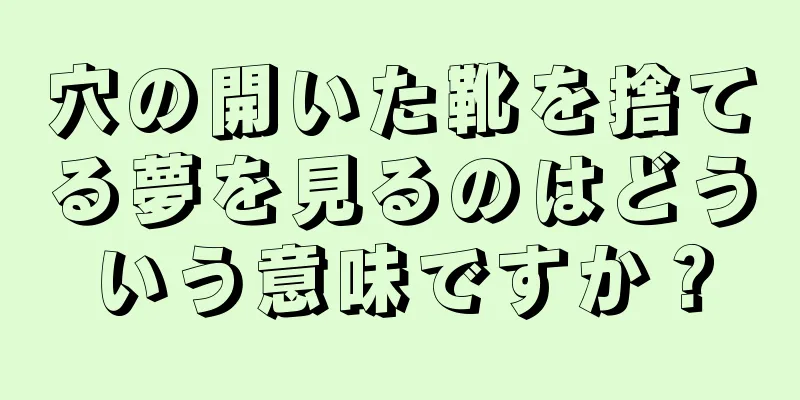 穴の開いた靴を捨てる夢を見るのはどういう意味ですか？