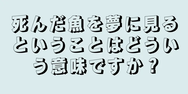死んだ魚を夢に見るということはどういう意味ですか？