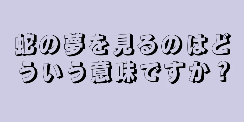 蛇の夢を見るのはどういう意味ですか？