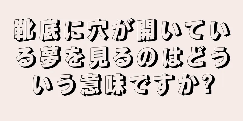 靴底に穴が開いている夢を見るのはどういう意味ですか?