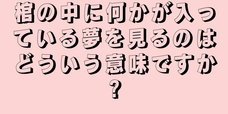 棺の中に何かが入っている夢を見るのはどういう意味ですか?