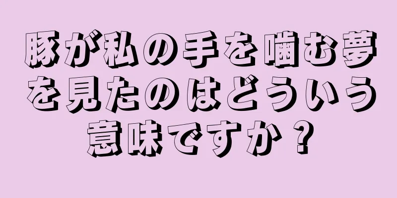 豚が私の手を噛む夢を見たのはどういう意味ですか？