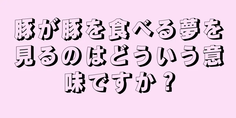 豚が豚を食べる夢を見るのはどういう意味ですか？
