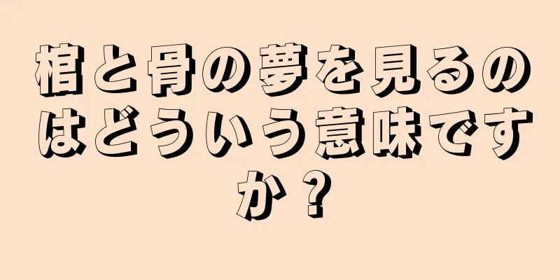棺と骨の夢を見るのはどういう意味ですか？
