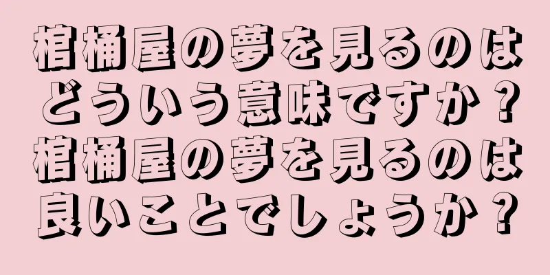 棺桶屋の夢を見るのはどういう意味ですか？棺桶屋の夢を見るのは良いことでしょうか？