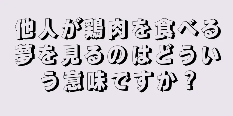 他人が鶏肉を食べる夢を見るのはどういう意味ですか？