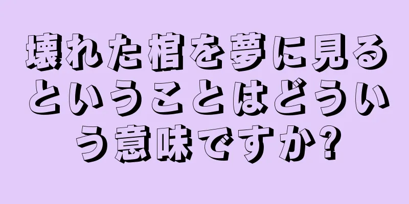 壊れた棺を夢に見るということはどういう意味ですか?